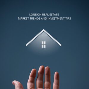 London Real Estate Market Trends and Investment Tips